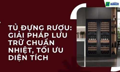 Tủ đựng rượu: Giải pháp lưu trữ chuẩn nhiệt, tối ưu diện tích