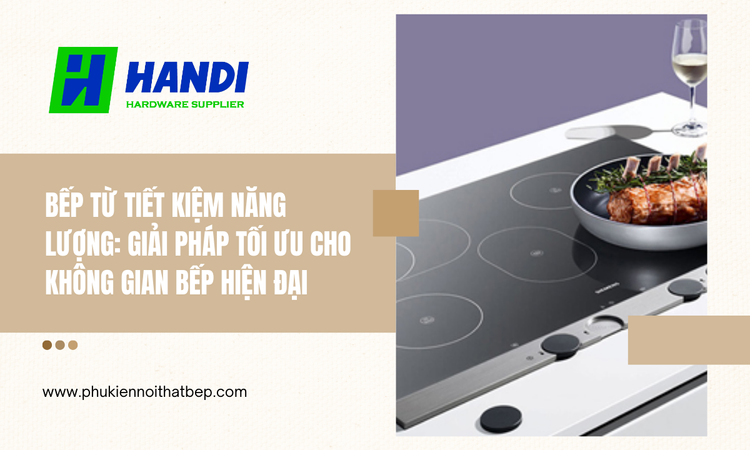 Bếp Từ Tiết Kiệm Năng Lượng: Giải Pháp Tối Ưu Cho Không Gian Bếp Hiện Đại tại hân di