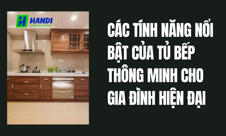 Các Tính Năng Nổi Bật Của Tủ Bếp Thông Minh Cho Gia Đình Hiện Đại tại hân di 