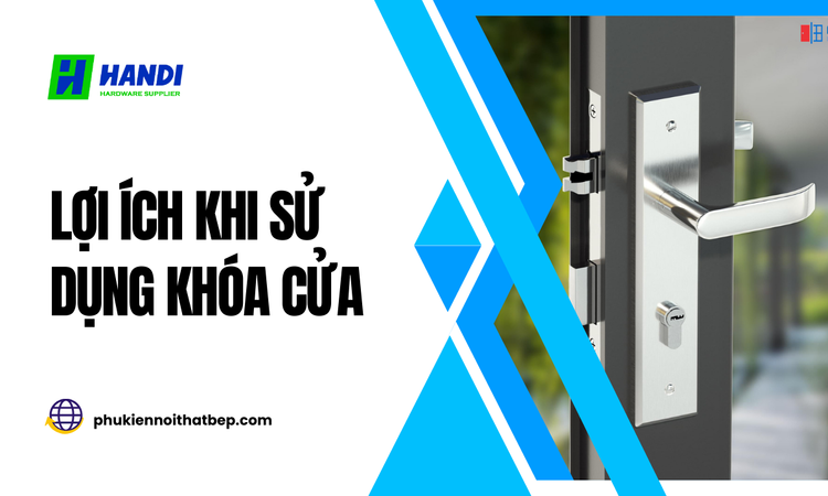 Lợi Ích Khi Sử Dụng Khóa Cửa An Toàn Và Thẩm Mỹ tại hân di