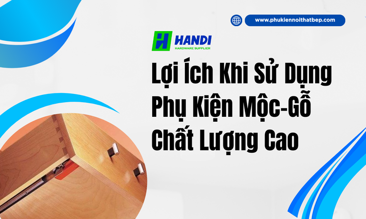 Lợi Ích Khi Sử Dụng Phụ Kiện Mộc-Gỗ Chất Lượng Cao tại hân di