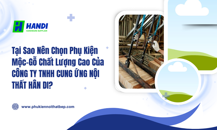 Tại Sao Nên Chọn Phụ Kiện Mộc-Gỗ Chất Lượng Cao Của CÔNG TY TNHH CUNG ỨNG NỘI THẤT HÂN DI? tại hân di