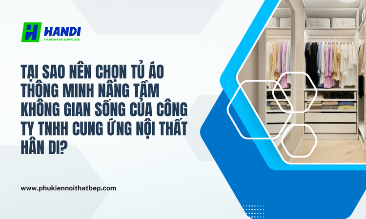 Tại Sao Nên Chọn Tủ Áo Thông Minh Nâng Tầm Không Gian Sống Của CÔNG TY TNHH CUNG ỨNG NỘI THẤT HÂN DI? tại hân di