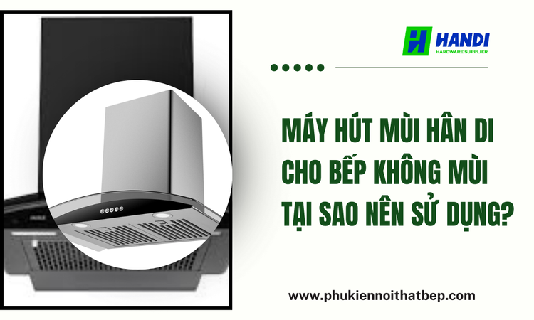 Máy Hút Mùi Hân Di Cho Bếp Không Mùi: Tại Sao Nên Sử Dụng? tại hân di