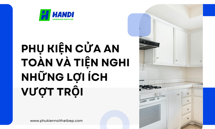 Phụ Kiện Cửa An Toàn Và Tiện Nghi: Những Lợi Ích Vượt Trội tại hân di