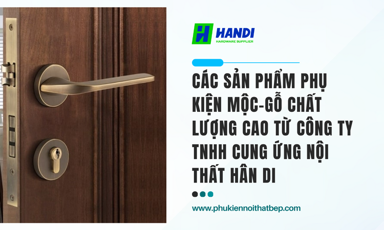 Các Sản Phẩm Phụ Kiện Mộc-Gỗ Chất Lượng Cao Từ CÔNG TY TNHH CUNG ỨNG NỘI THẤT HÂN DI 