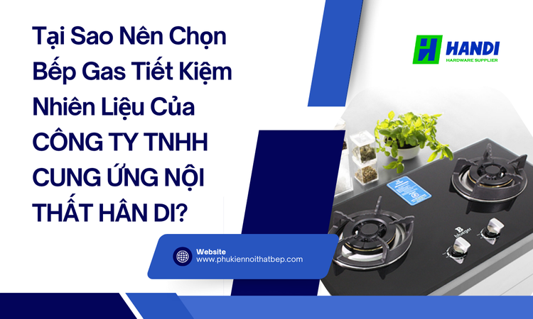 Tại Sao Nên Chọn Bếp Gas Tiết Kiệm Nhiên Liệu Của CÔNG TY TNHH CUNG ỨNG NỘI THẤT HÂN DI? tại hân di