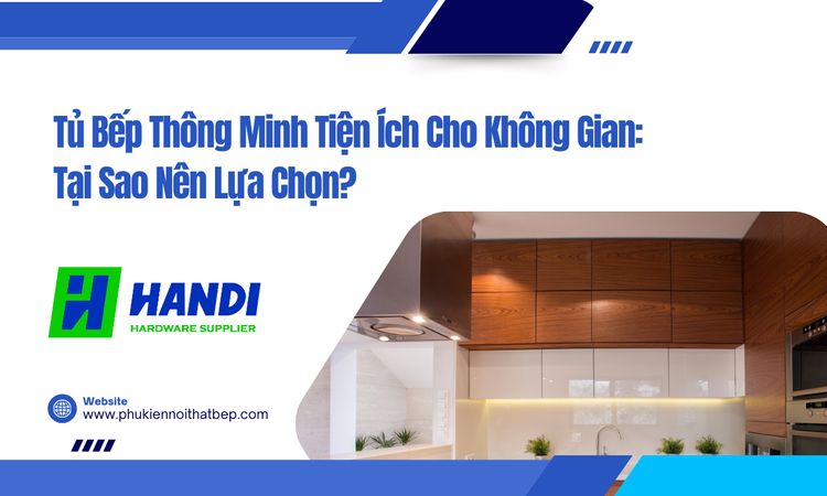 Tủ Bếp Thông Minh Tiện Ích Cho Không Gian: Tại Sao Nên Lựa Chọn? tại hân di